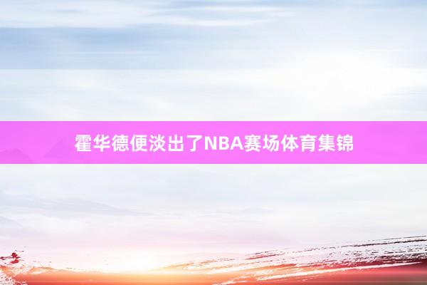 霍华德便淡出了NBA赛场体育集锦