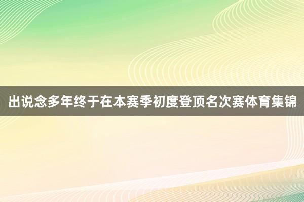 出说念多年终于在本赛季初度登顶名次赛体育集锦