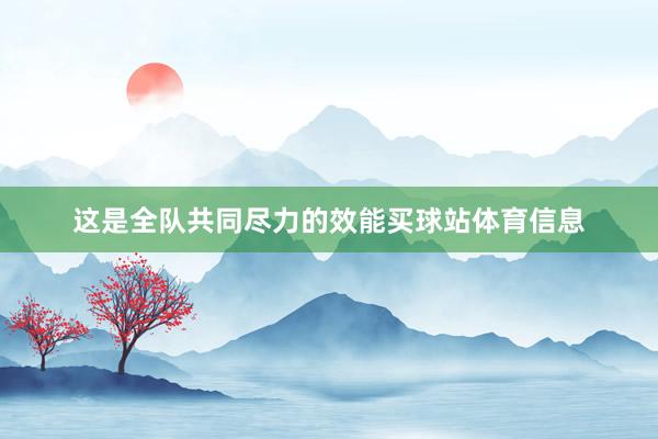 这是全队共同尽力的效能买球站体育信息