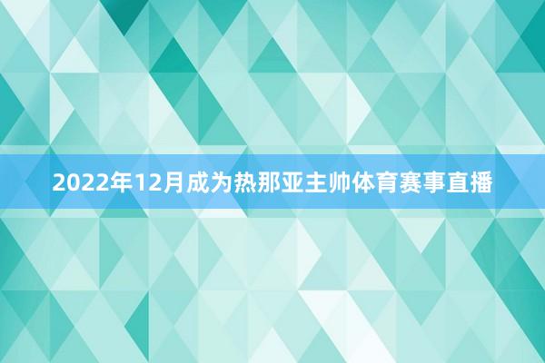 2022年12月成为热那亚主帅体育赛事直播