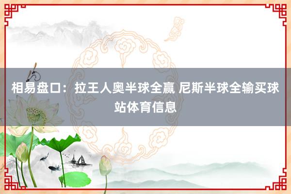 相易盘口：拉王人奥半球全赢 尼斯半球全输买球站体育信息