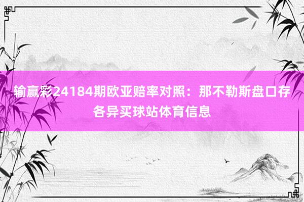 输赢彩24184期欧亚赔率对照：那不勒斯盘口存各异买球站体育信息