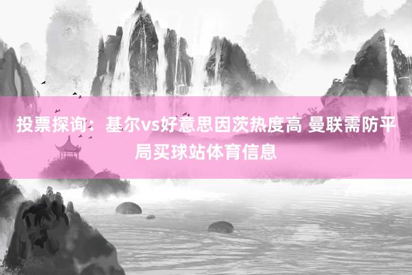 投票探询：基尔vs好意思因茨热度高 曼联需防平局买球站体育信息
