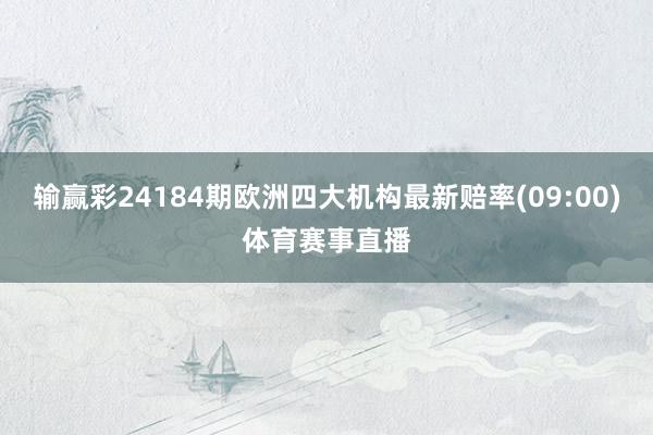输赢彩24184期欧洲四大机构最新赔率(09:00)体育赛事直播
