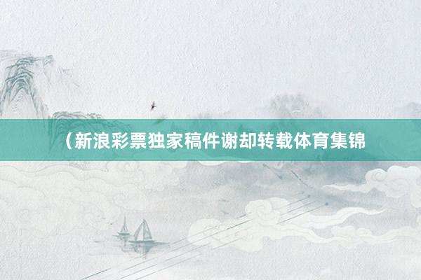 （新浪彩票独家稿件谢却转载体育集锦