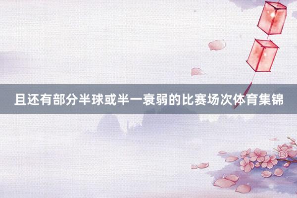且还有部分半球或半一衰弱的比赛场次体育集锦