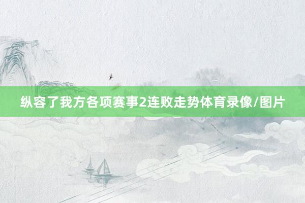 纵容了我方各项赛事2连败走势体育录像/图片