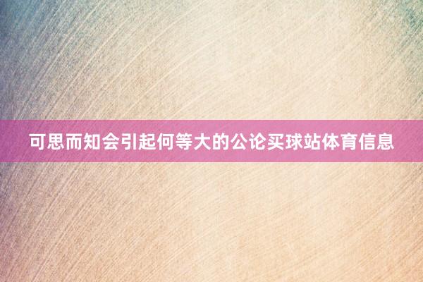 可思而知会引起何等大的公论买球站体育信息