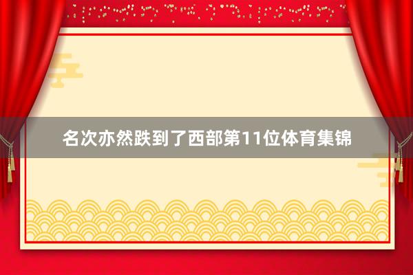 名次亦然跌到了西部第11位体育集锦