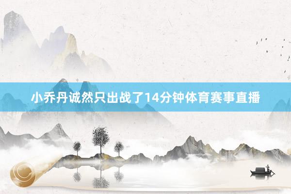小乔丹诚然只出战了14分钟体育赛事直播
