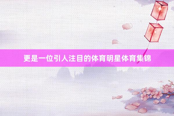 更是一位引人注目的体育明星体育集锦