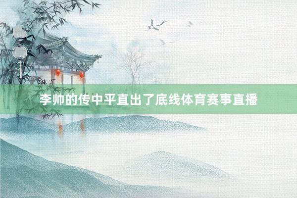 李帅的传中平直出了底线体育赛事直播