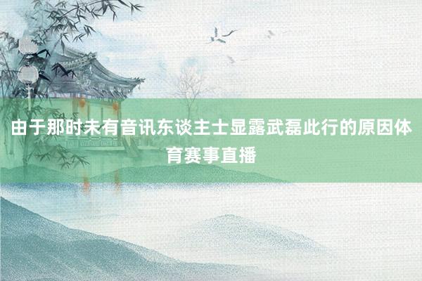 由于那时未有音讯东谈主士显露武磊此行的原因体育赛事直播