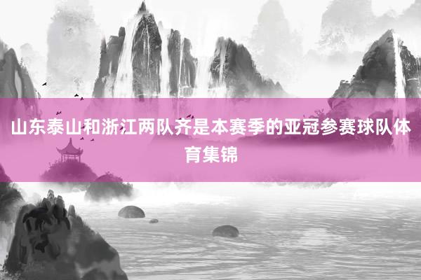 山东泰山和浙江两队齐是本赛季的亚冠参赛球队体育集锦