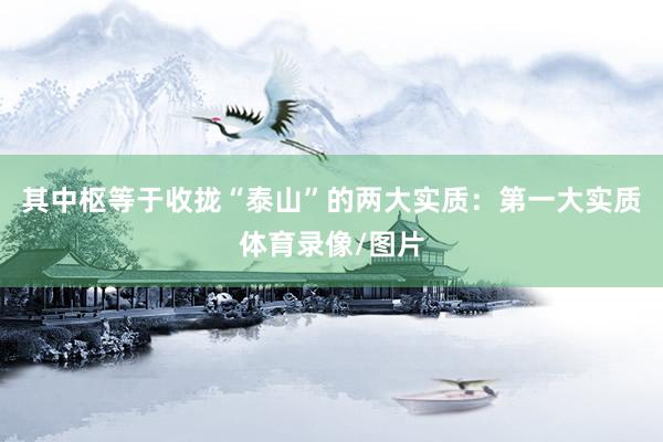 其中枢等于收拢“泰山”的两大实质：第一大实质体育录像/图片