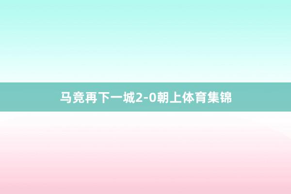 马竞再下一城2-0朝上体育集锦