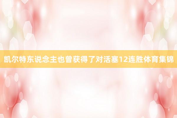 凯尔特东说念主也曾获得了对活塞12连胜体育集锦