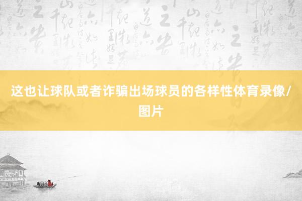 这也让球队或者诈骗出场球员的各样性体育录像/图片