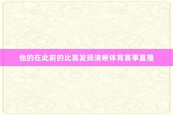 他的在此前的比赛发扬清晰体育赛事直播