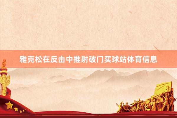 雅克松在反击中推射破门买球站体育信息