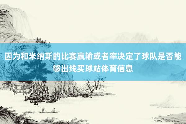 因为和米纳斯的比赛赢输或者率决定了球队是否能够出线买球站体育信息