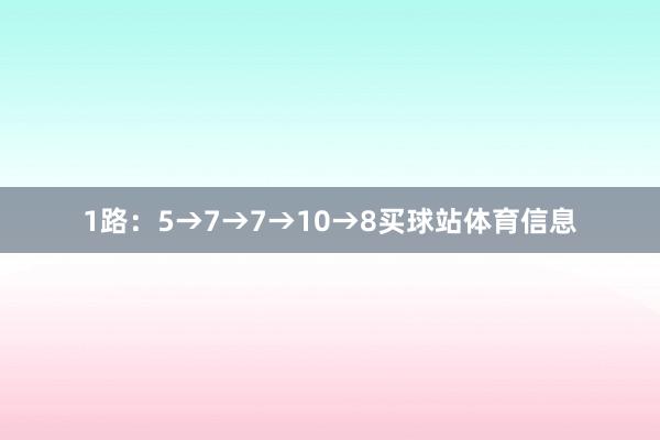 1路：5→7→7→10→8买球站体育信息