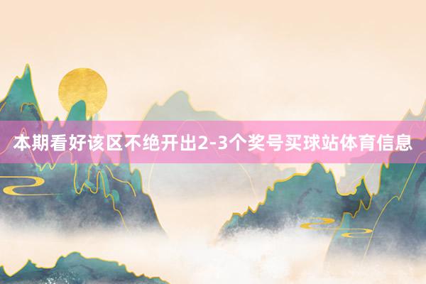 本期看好该区不绝开出2-3个奖号买球站体育信息