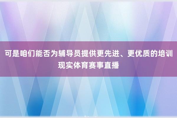 可是咱们能否为辅导员提供更先进、更优质的培训现实体育赛事直播
