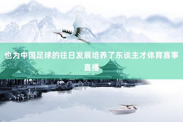 也为中国足球的往日发展培养了东谈主才体育赛事直播