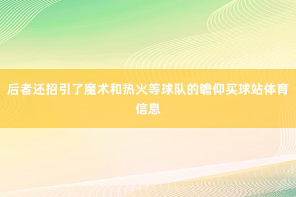 后者还招引了魔术和热火等球队的瞻仰买球站体育信息