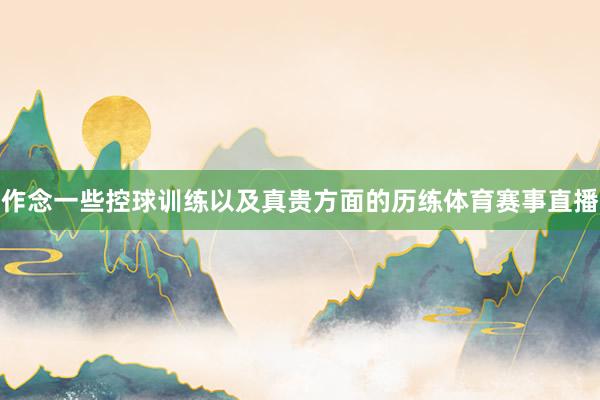 作念一些控球训练以及真贵方面的历练体育赛事直播