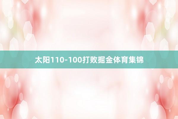 太阳110-100打败掘金体育集锦