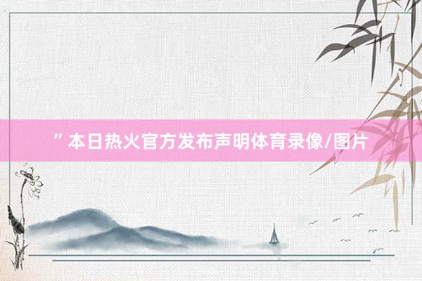 ”本日热火官方发布声明体育录像/图片