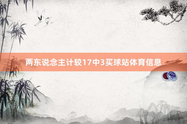 两东说念主计较17中3买球站体育信息