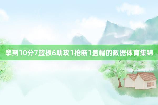 拿到10分7篮板6助攻1抢断1盖帽的数据体育集锦