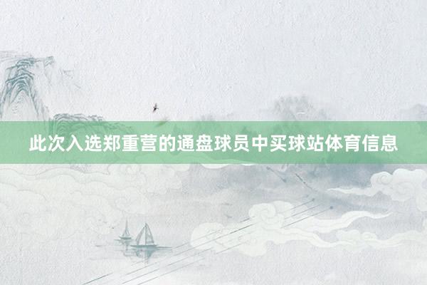 此次入选郑重营的通盘球员中买球站体育信息