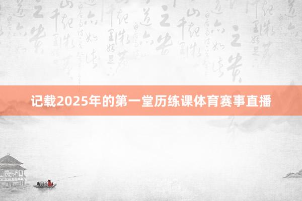 记载2025年的第一堂历练课体育赛事直播