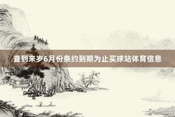 直到来岁6月份条约到期为止买球站体育信息