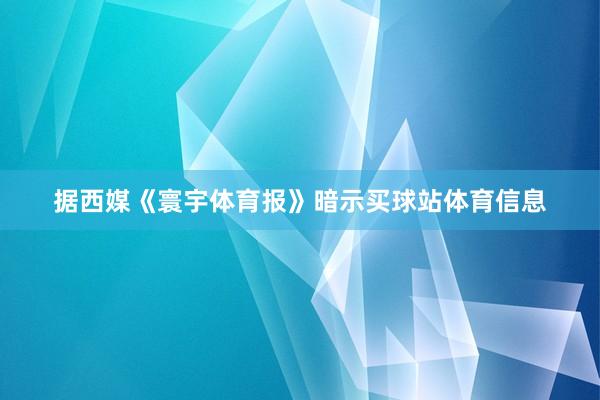 据西媒《寰宇体育报》暗示买球站体育信息