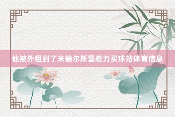 他被外租到了米德尔斯堡着力买球站体育信息