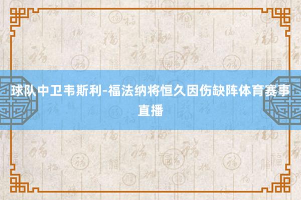 球队中卫韦斯利-福法纳将恒久因伤缺阵体育赛事直播
