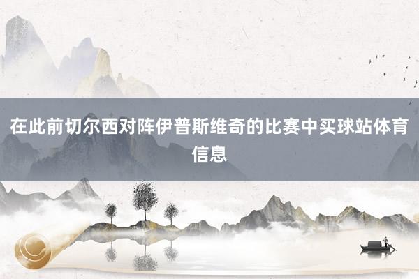 在此前切尔西对阵伊普斯维奇的比赛中买球站体育信息