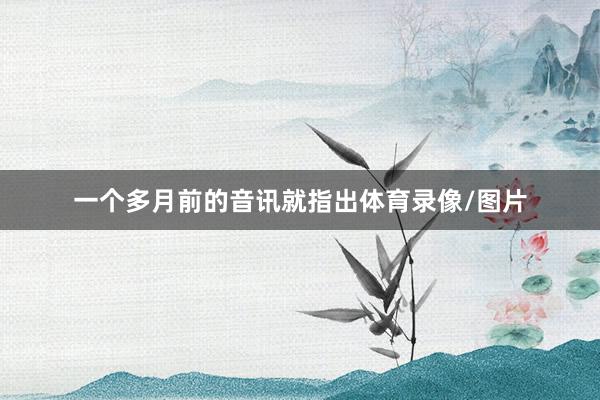 一个多月前的音讯就指出体育录像/图片