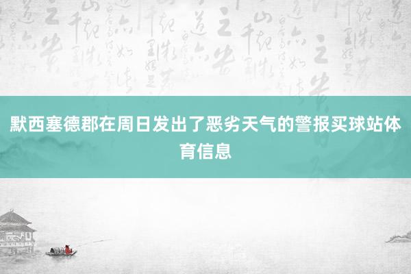 默西塞德郡在周日发出了恶劣天气的警报买球站体育信息