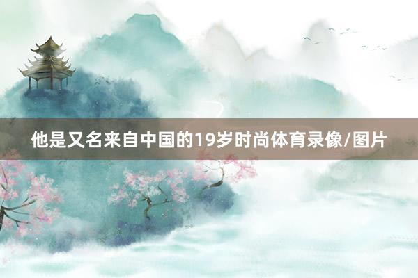 他是又名来自中国的19岁时尚体育录像/图片