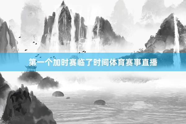 第一个加时赛临了时间体育赛事直播