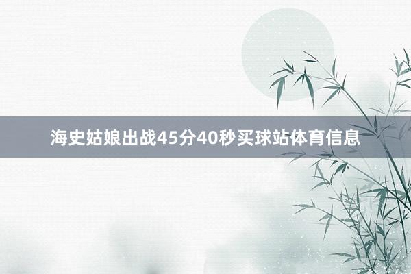 海史姑娘出战45分40秒买球站体育信息