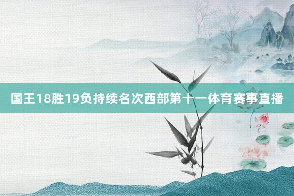 国王18胜19负持续名次西部第十一体育赛事直播