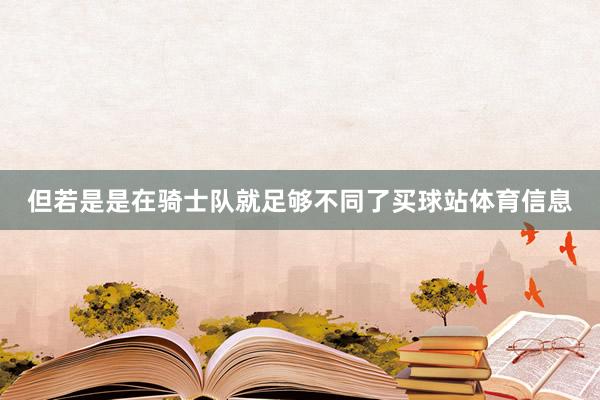 但若是是在骑士队就足够不同了买球站体育信息