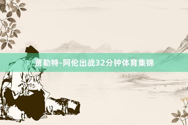 贾勒特-阿伦出战32分钟体育集锦